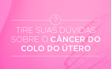 Tire suas dúvidas sobre o câncer do colo do útero