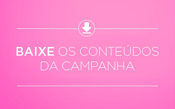 Baixe os conteúdos da campanha
